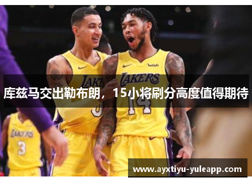 库兹马交出勒布朗，15小将刷分高度值得期待