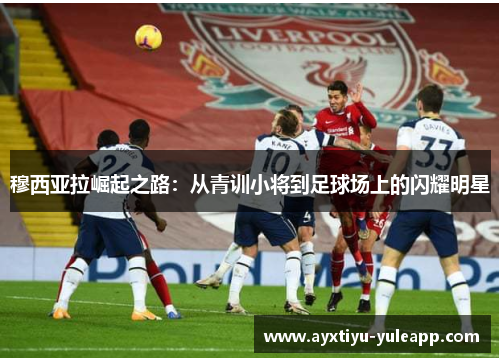 穆西亚拉崛起之路：从青训小将到足球场上的闪耀明星