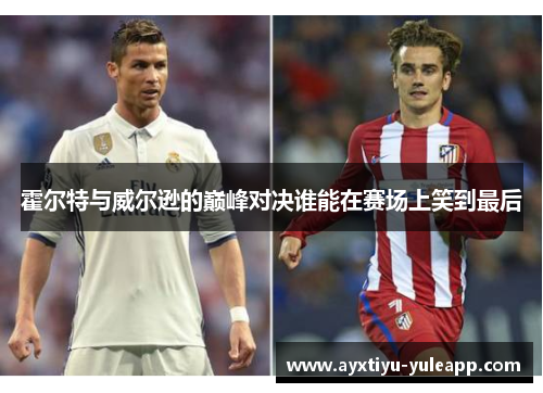 霍尔特与威尔逊的巅峰对决谁能在赛场上笑到最后