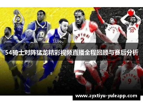 54骑士对阵猛龙精彩视频直播全程回顾与赛后分析