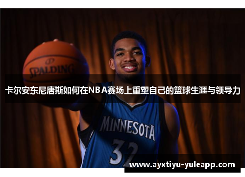 卡尔安东尼唐斯如何在NBA赛场上重塑自己的篮球生涯与领导力
