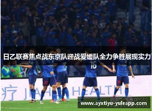 日乙联赛焦点战东京队迎战爱媛队全力争胜展现实力