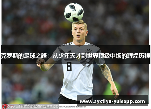 克罗斯的足球之路：从少年天才到世界顶级中场的辉煌历程